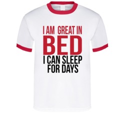 I Am Great In Bed I Can Sleep For Days Adult Humor Sex Funny T Shirt 37558082