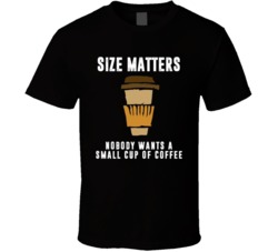 Size Matters Nobody Wants A Small Cup Of Coffee Adult Humour Coffee Lover T Shirt 37558084