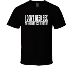 I Don't Need Sex The Goverment Fucks Me Every Day Adult Humor Sex Funny T Shirt 37578736