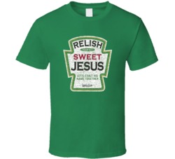 Relish Sweet Jesus Funny Condiments Parody T Shirt 37740881
