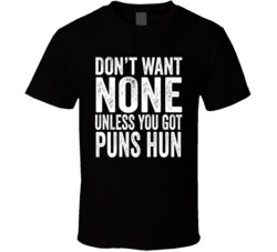 Don't Want None Unless You Got Puns Hun Funny Rapper Parody T Shirt 37895157