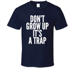 Don't Grow Up It's A Trap Funny Adult Humor Immaturity T Shirt 37987271