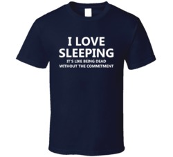 I Love Sleeping It's Like Being Dead Without The Commitment Funny Adult Humor T Shirt 37987276