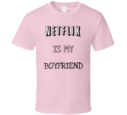 Netflix Is My Boyfriend Funny Parody T Shirt 38027160