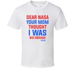 Dear Nasa Your Mom Thought I Was Big Enough Pluto Funny Galaxy Stars Parody T Shirt 38044772