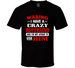 Warning I Have A Crazy Boyfriend And I'm Not Afraid To Use Him Funny T Shirt 38044780