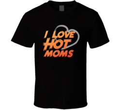 I Love Hot Moms Funny Milf Adult Humor Fan T Shirt 38052626