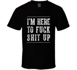 I'm Here To Fuck Shit Up Step Brothers Funny Movie Quote Fan T Shirt 38109839