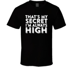 That's My Secret I'm Always High Funny Weed Marijuanna Parody Fan T Shirt 38307387