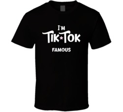 I'm Tik Tok Famous Social Media Funny Parody T Shirt 38319506