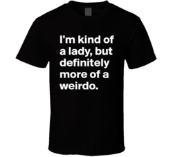 I'm Kind Of A Lady, But Definitely More Of A Weirdo Funny Quote T Shirt 38319522