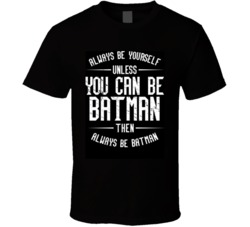 Always Be Yourself Unless You Can Be Batman Then Always Be Batman Funny Superhero Fan T Shirt 38325555