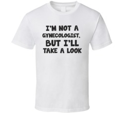 I'm Not A Gynecologist But I'll Take A Look Funny Adult Humour Sex Funny Graphic T Shirt 38338411