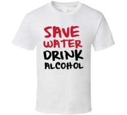 Save Water Drink Alcohol Funny Liquor Beer Quote T Shirt 38338417