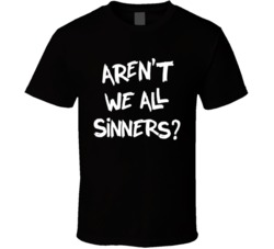 Aren't We All Sinners Funny Graphic Anti-religon Catholic T Shirt 38347932