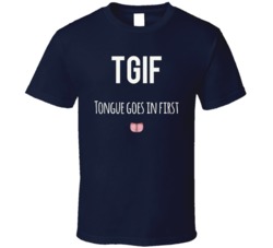 Tgif Tongue Goes In First Funny Adult Humor Oral Sex Funny T Shirt 38361868