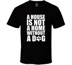 A House Is Not A Home Without A Dog Animal Lover Dog Fan T Shirt 38412628