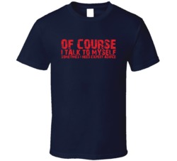 Of Course I Talk To Myself Sometimes I Need Expert Advice T Shirt 38427098