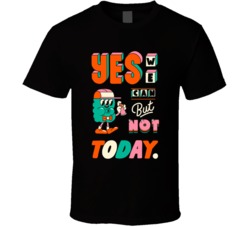Yes We Can But Not Today Funny Motivational Parody Fan T Shirt 38949163