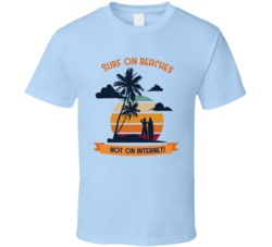 Surf On Beaches Not On The Internet Funny Surfing Surf Board Ocean Swimming Vacation Summer Surfing Graphic T Shirt 39049263