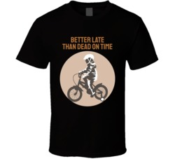 Better Late Than Dead On Time Motorcyle Bicycle Mountain Biking Extreme Sports Summer Outdoor T Shirt 39058633