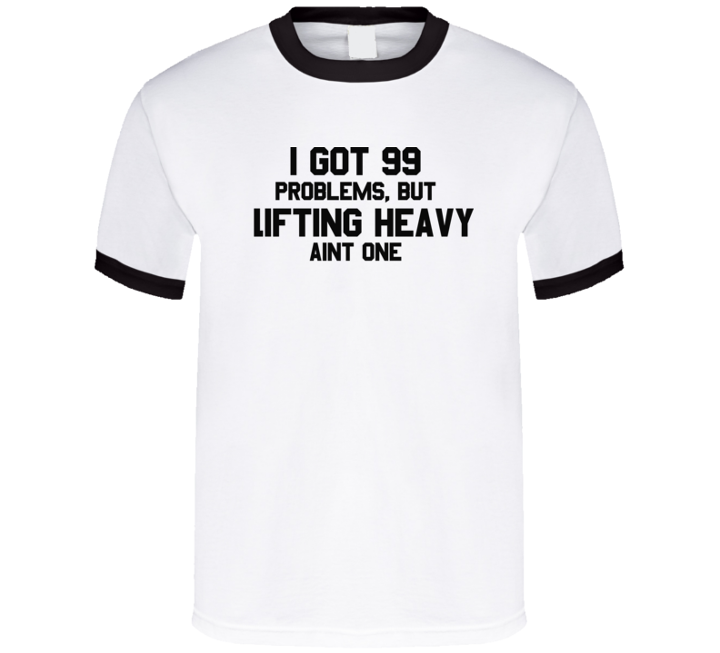 I Got 99 Problems, But Lifting Heavy Aint One Funny Gym Fitness Workout Tshirt