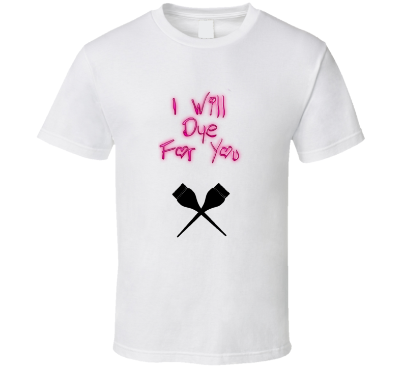 I Will Dye For You Mens T Shirt I Will Dye For You Mens T Shirt