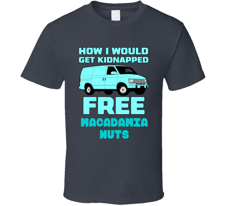 How I Would Get Kidnapped Free Macadamia Nuts Funny Food T Shirt How I Would Get Kidnapped Free Macadamia Nuts Funny Food T Shirt