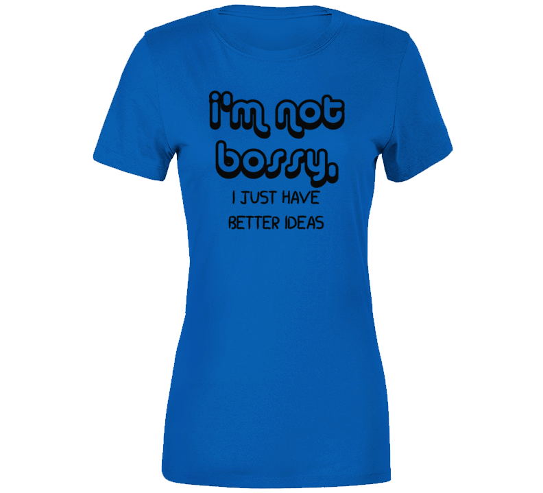 I'm Not Bossy I Just Have Better Ideas Funny Humor Gift Ladies T Shirt