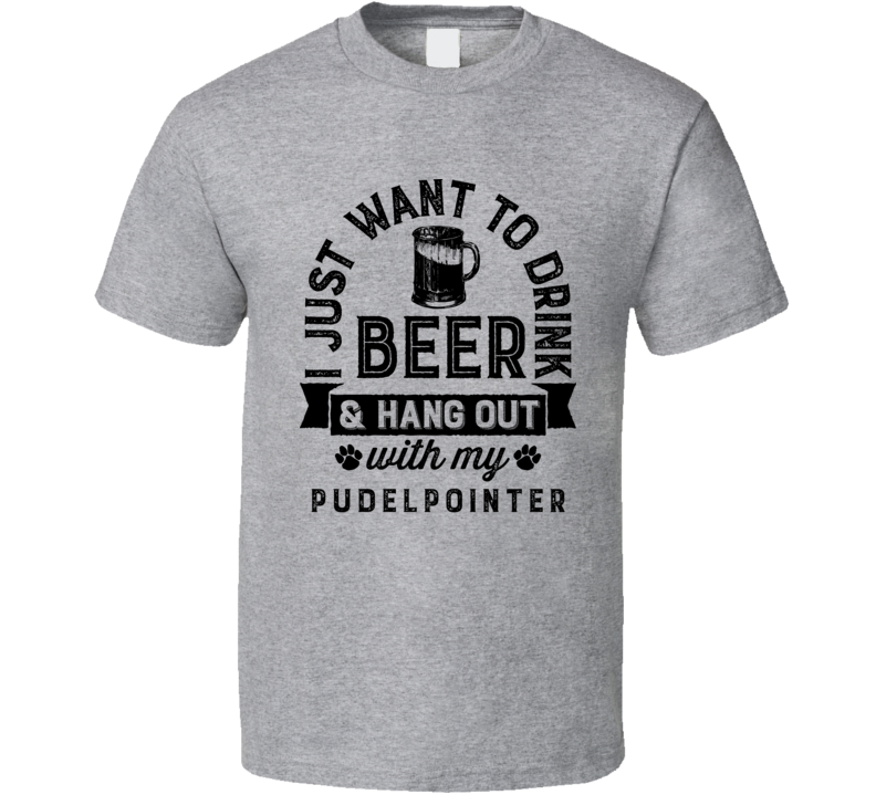 I Just Want To Drink Beer And Hangout With My Pudelpointer Best Dog Lo I Just Want To Drink Beer And Hangout With My Pudelpointer Best Dog Lo