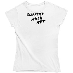Slippery When Wet Milf Ladies T Shirt 36570214