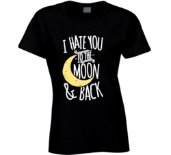 I Hate You To The Moon And Back Funny Ladies T Shirt 36594736