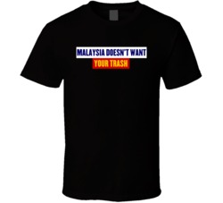 Malaysia Doesn't Want Your Trash Sending Back Tonnes Of Garbage From Rich Countries T Shirt 37306241