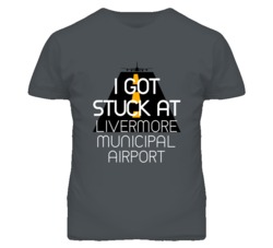 I Got Stuck At Livermore Municipal Airport Funny T Shirt 4440142
