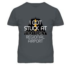 I Got Stuck At Monterey Regional Airport Funny T Shirt 4440158