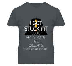 I Got Stuck At Louis Armstrong New Orleans International Airport Funny T Shirt 4440161