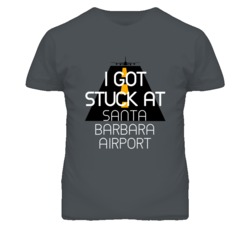 I Got Stuck At Santa Barbara Airport Funny T Shirt 4440195