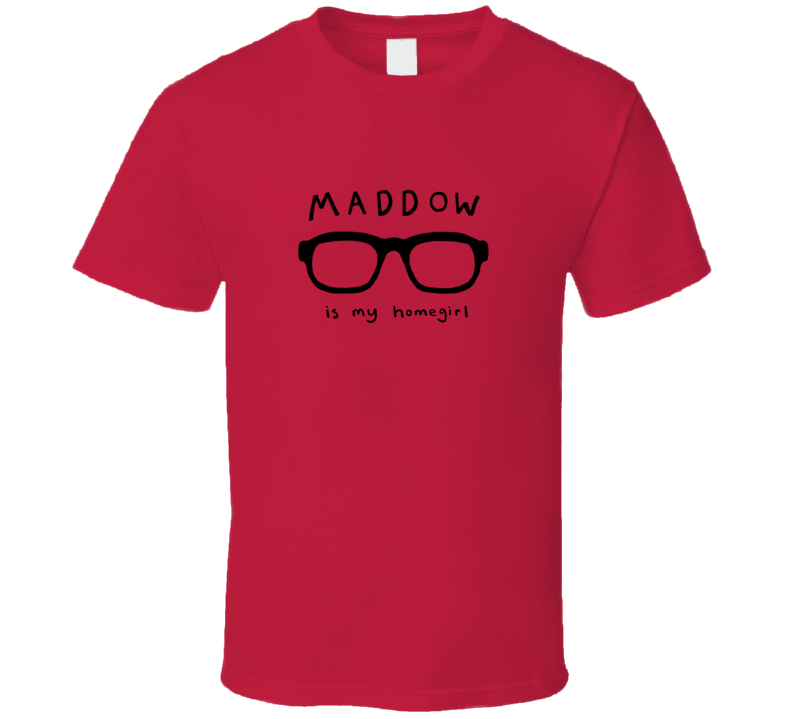 Maddow is My Homegirl Maddow is My Homegirl