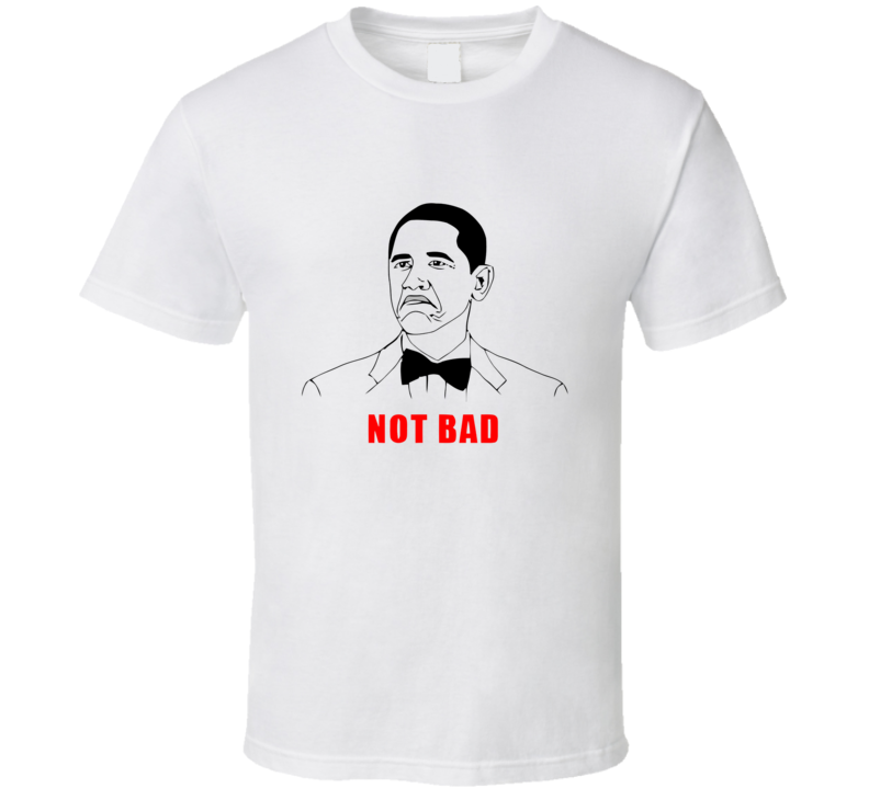Not Bad Obama Meme T Shirt Not Bad Obama Meme T Shirt