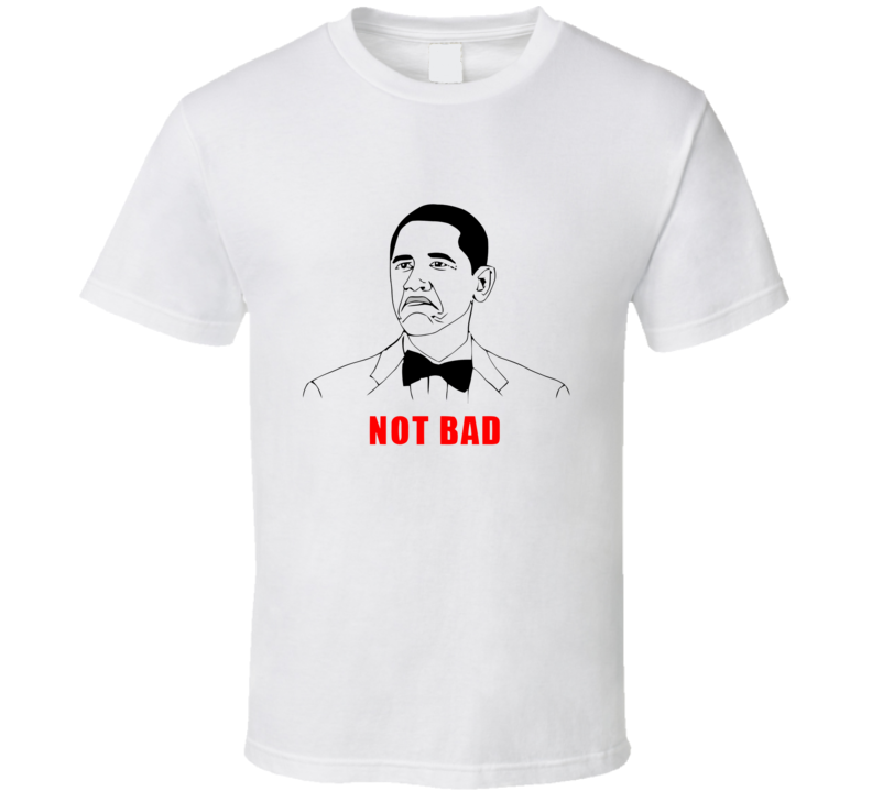 Not Bad Obama Meme T Shirt