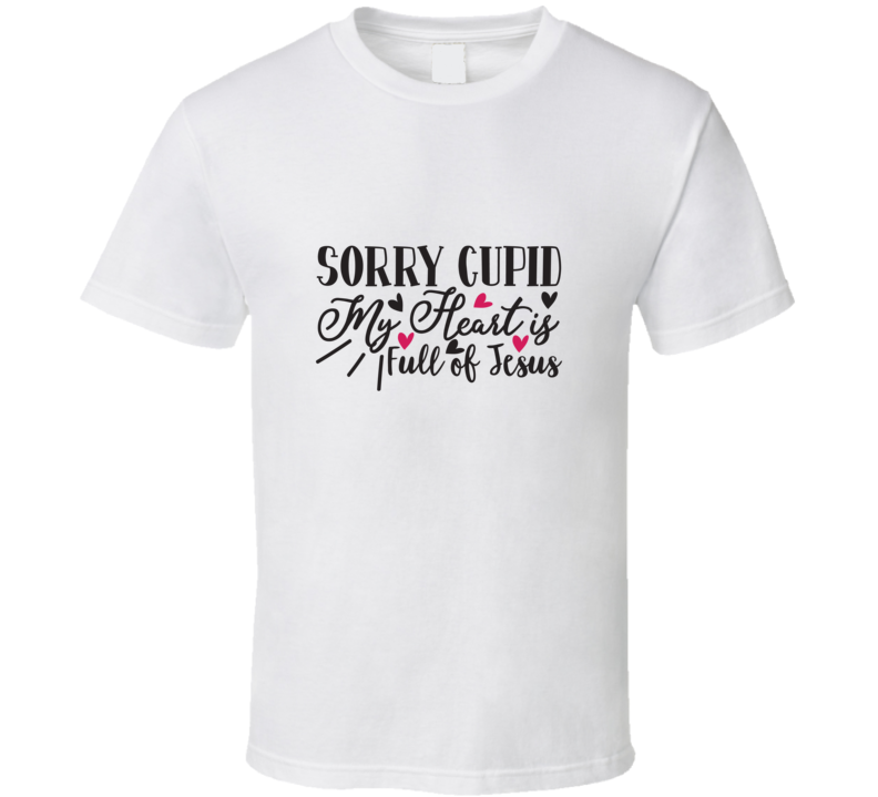 Sorry Cupid My Heart Is Full Of Jesus - Valentine 22 T Shirt Sorry Cupid My Heart Is Full Of Jesus - Valentine 22 T Shirt