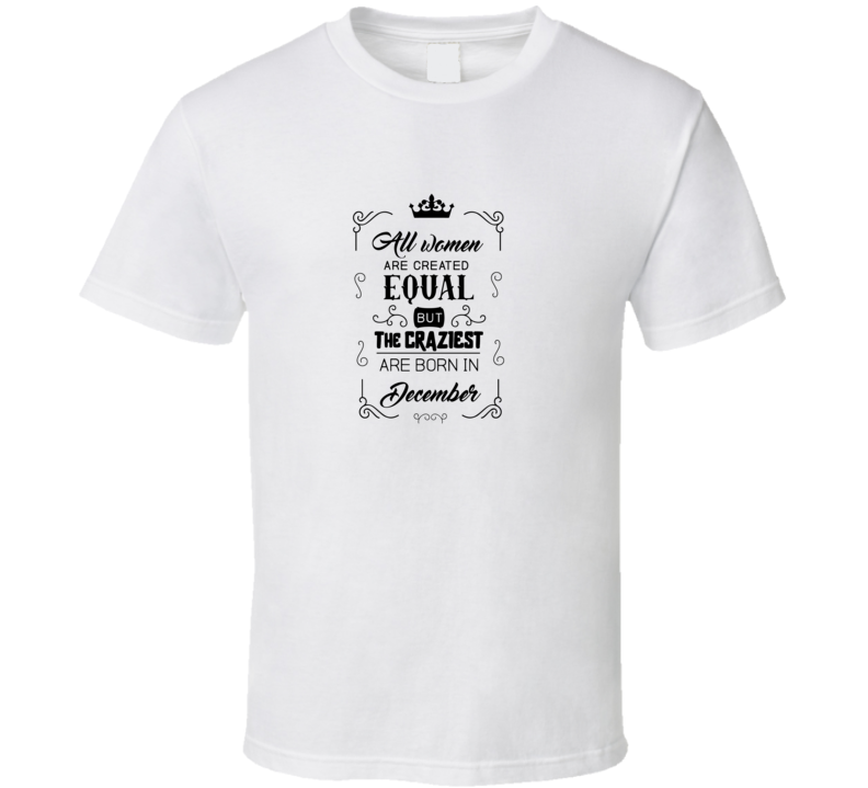 All Women Are Created Equally December T Shirt All Women Are Created Equally December T Shirt