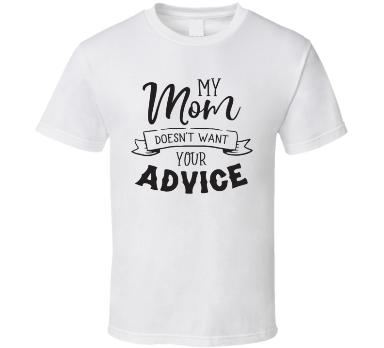 My Mom Doesn't Want Your Advice.eps T Shirt My Mom Doesn't Want Your Advice.eps T Shirt