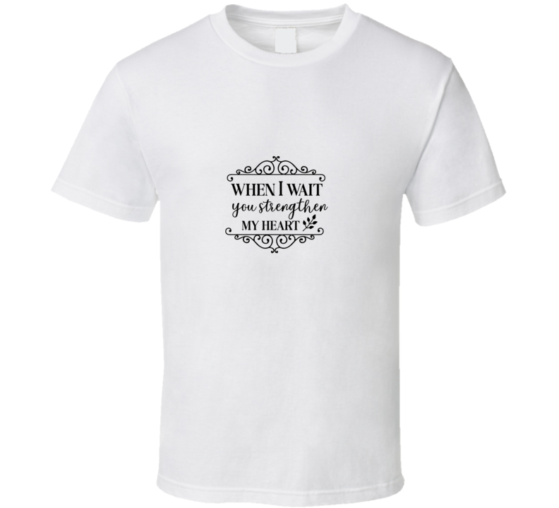 When I Wait You Strengthen My Heart T Shirt When I Wait You Strengthen My Heart T Shirt