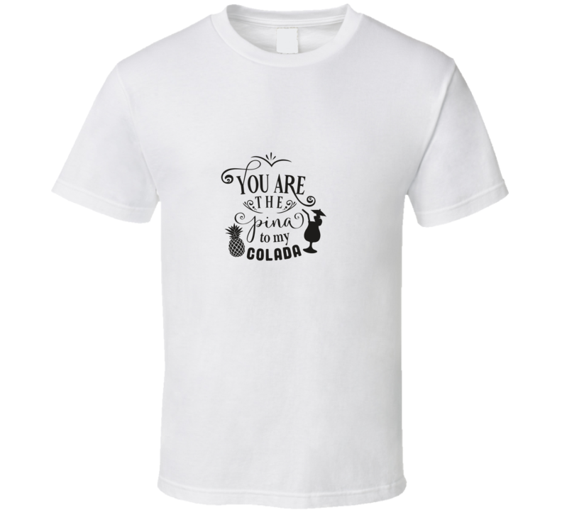 You Are The Pina To My Colada T Shirt You Are The Pina To My Colada T Shirt