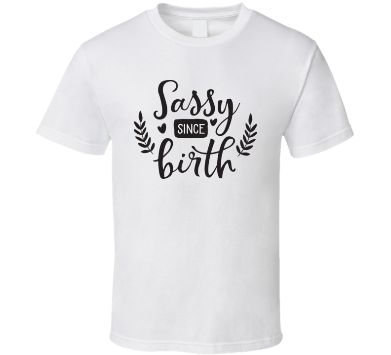 Sassy Since Birth T Shirt Sassy Since Birth T Shirt