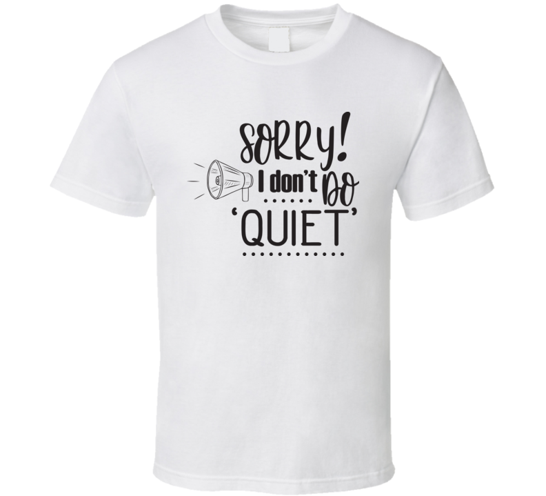 Sorry I Don't Do Quiet T Shirt Sorry I Don't Do Quiet T Shirt
