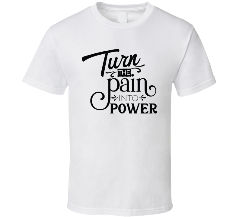 Turn The Pain Into Power T Shirt Turn The Pain Into Power T Shirt