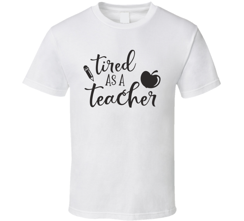 Tired As A Teacher T Shirt Tired As A Teacher T Shirt