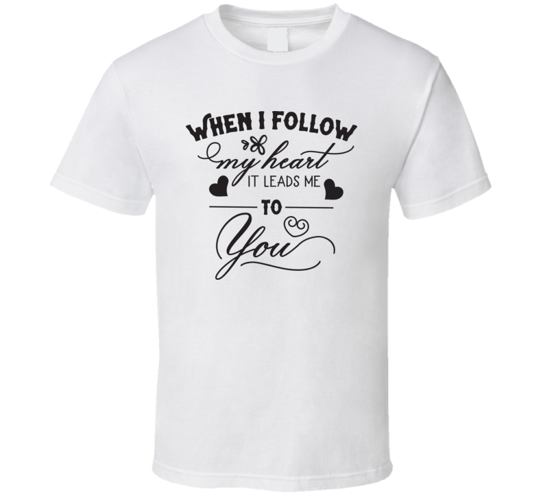When I Follow My Heart T Shirt When I Follow My Heart T Shirt